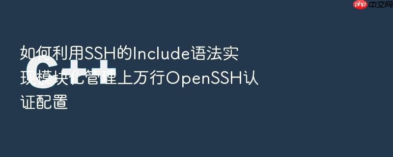如何利用ssh的include语法实现模块化管理上万行openssh认证配置