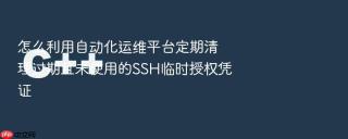怎么利用自动化运维平台定期清理过期且未使用的SSH临时授权凭证