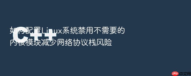 如何配置linux系统禁用不需要的内核模块减少网络协议栈风险