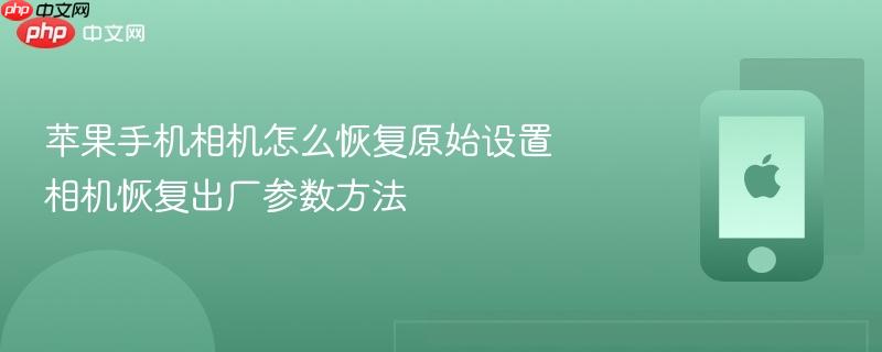 苹果手机相机怎么恢复原始设置 相机恢复出厂参数方法