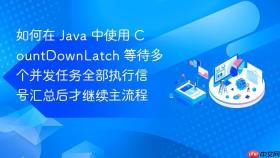 如何在 java 中使用 countdownlatch 等待多个并发任务全部执行信号汇总后才继续主流程