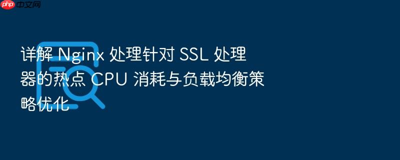 详解 nginx 处理针对 ssl 处理器的热点 cpu 消耗与负载均衡策略优化