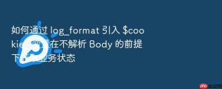 如何通过 log_format 引入 $cookie_ 变量在不解析 body 的前提下获取业务状态