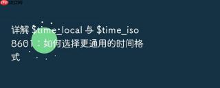 详解 $time_local 与 $time_iso8601：如何选择更通用的时间格式
