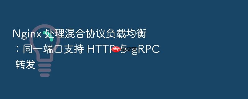 nginx 处理混合协议负载均衡:同一端口支持 http 与 grpc 转发