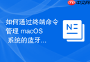 如何通过终端命令管理 macOS 系统的蓝牙低功耗设备（BLE）网络配对