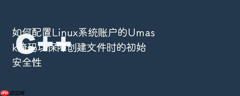 如何配置linux系统账户的umask掩码以保障创建文件时的初始安全性