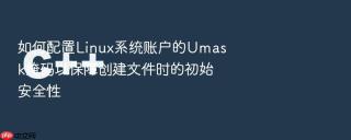如何配置linux系统账户的umask掩码以保障创建文件时的初始安全性