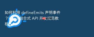 如何利用 defineemits 声明事件？vue3 组合式 api 开发规范教程