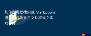 如何利用插槽实现 markdown 渲染组件的自定义块样式?实战开发
