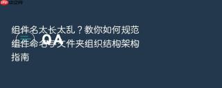 组件名太长太乱?教你如何规范组件命名与文件夹组织结构架构指南