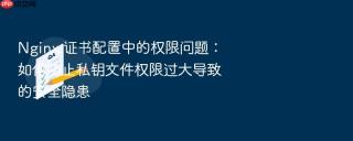 nginx 证书配置中的权限问题:如何防止私钥文件权限过大导致的安全隐患