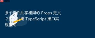 多个组件共享相同的 props 定义?教你利用 typescript 接口实现复用