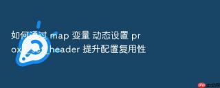 如何通过 map 变量 动态设置 proxy_set_header 提升配置复用性