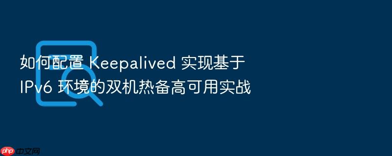 如何配置 keepalived 实现基于 ipv6 环境的双机热备高可用实战