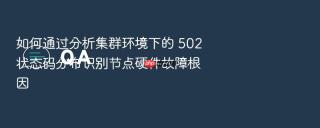 如何通过分析集群环境下的 502 状态码分布识别节点硬件故障根因