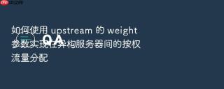 如何使用 upstream 的 weight 参数实现在异构服务器间的按权流量分配