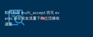 如何利用 multi_accept 优化 events 块在突发流量下的连接接收速度