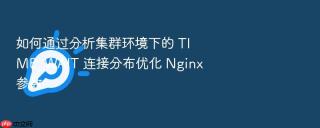 如何通过分析集群环境下的 time_wait 连接分布优化 nginx 参数