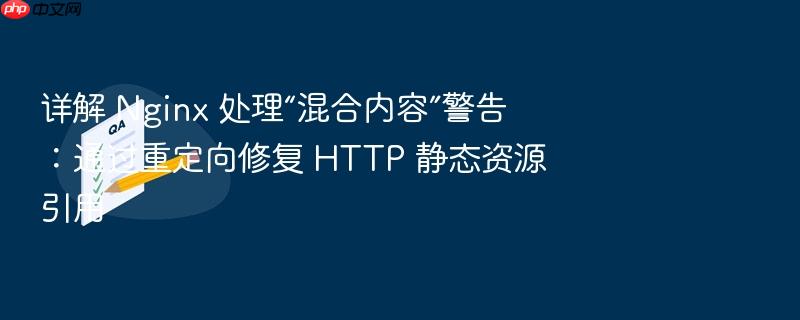 详解 nginx 处理“混合内容”警告:通过重定向修复 http 静态资源引用