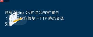 详解 nginx 处理“混合内容”警告:通过重定向修复 http 静态资源引用
