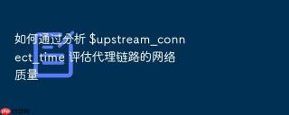 如何通过分析 $upstream_connect_time 评估代理链路的网络质量
