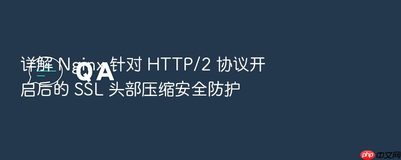 详解 nginx 针对 http/2 协议开启后的 ssl 头部压缩安全防护