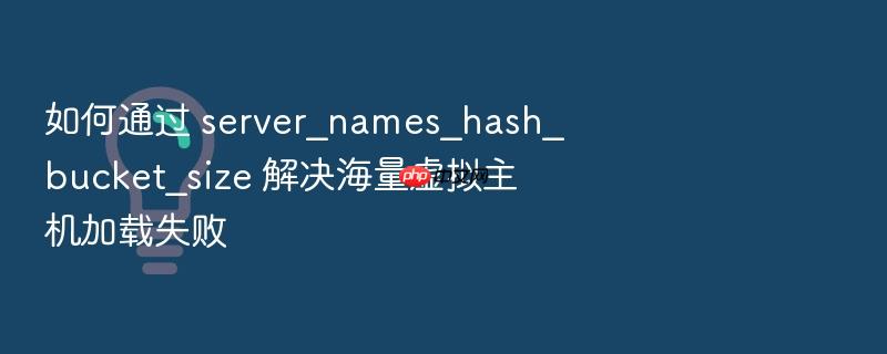 如何通过 server_names_hash_bucket_size 解决海量虚拟主机加载失败