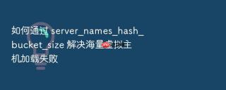如何通过 server_names_hash_bucket_size 解决海量虚拟主机加载失败