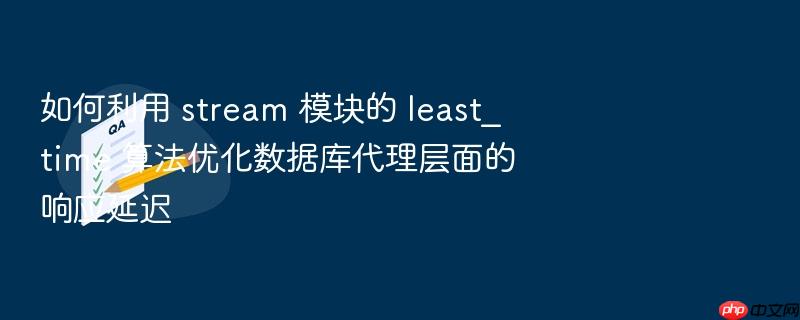 如何利用 stream 模块的 least_time 算法优化数据库代理层面的响应延迟