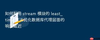 如何利用 stream 模块的 least_time 算法优化数据库代理层面的响应延迟