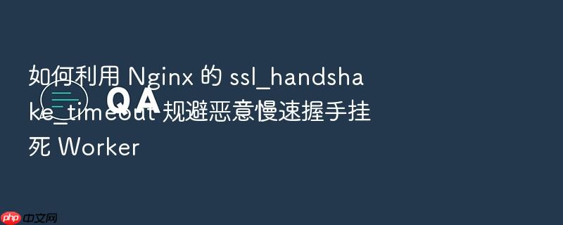 如何利用 nginx 的 ssl_handshake_timeout 规避恶意慢速握手挂死 worker