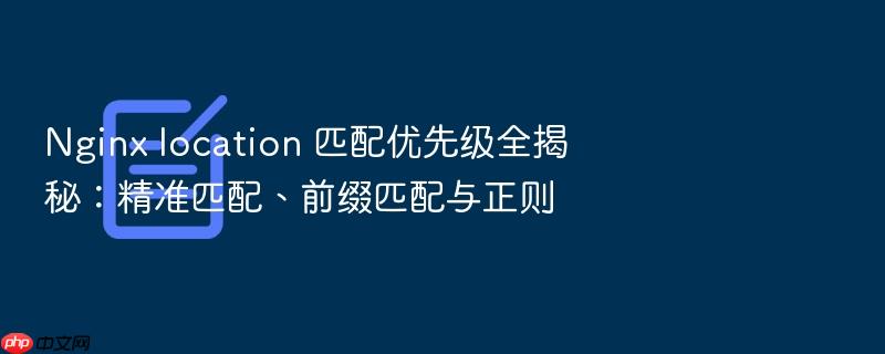 nginx location 匹配优先级全揭秘:精准匹配、前缀匹配与正则