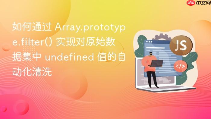 如何通过 array.prototype.filter() 实现对原始数据集中 undefined 值的自动化清洗