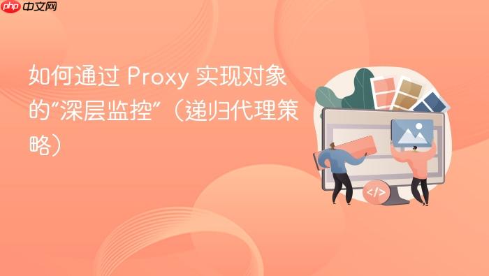 如何通过 proxy 实现对象的“深层监控”(递归代理策略)