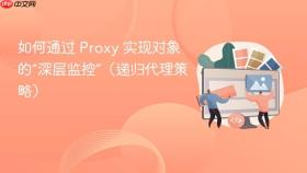 如何通过 proxy 实现对象的“深层监控”(递归代理策略)