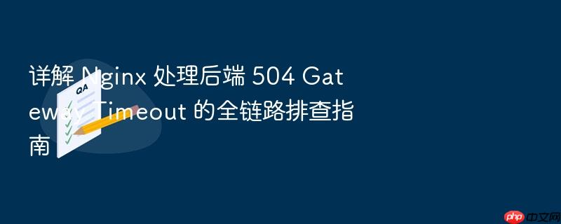 详解 nginx 处理后端 504 gateway timeout 的全链路排查指南