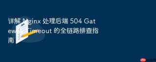 详解 nginx 处理后端 504 gateway timeout 的全链路排查指南