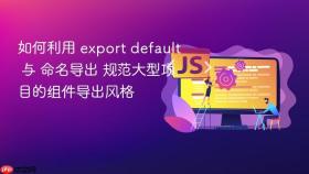 如何利用 export default 与 命名导出 规范大型项目的组件导出风格