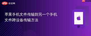 苹果手机文件传输到另一个手机 文件跨设备传输方法