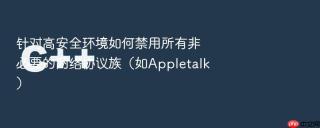 针对高安全环境如何禁用所有非必要的网络协议族(如appletalk)
