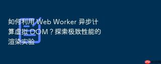 如何利用 web worker 异步计算虚拟 dom?探索极致性能的渲染实验