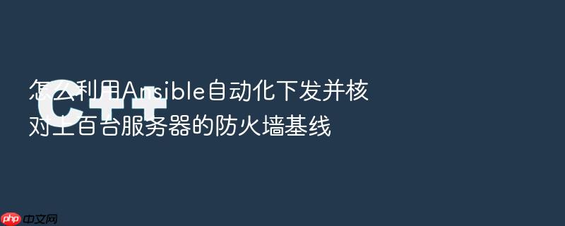 怎么利用ansible自动化下发并核对上百台服务器的防火墙基线