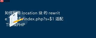 如何利用 location 块 的 rewrite ^/(.*)$ /index.php?s=$1 适配 thinkphp