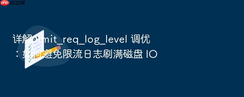 详解 limit_req_log_level 调优:如何避免限流日志刷满磁盘 io