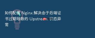 如何配置 nginx 解决由于后端证书过期导致的 upstream 状态异常