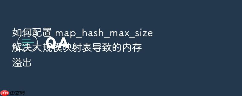 如何配置 map_hash_max_size 解决大规模映射表导致的内存溢出