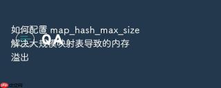 如何配置 map_hash_max_size 解决大规模映射表导致的内存溢出