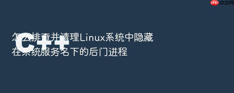 怎么排查并清理linux系统中隐藏在系统服务名下的后门进程