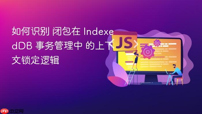 如何识别 闭包在 indexeddb 事务管理中 的上下文锁定逻辑